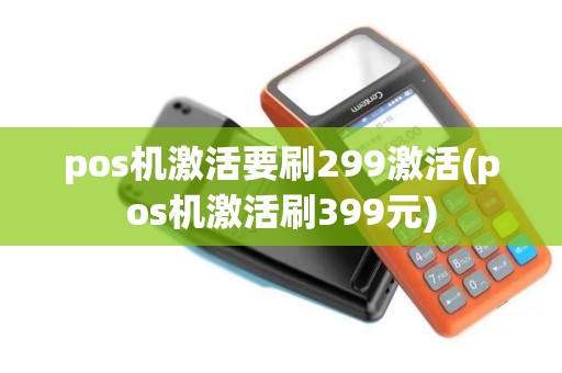 pos机激活要刷299激活(pos机激活刷399元)