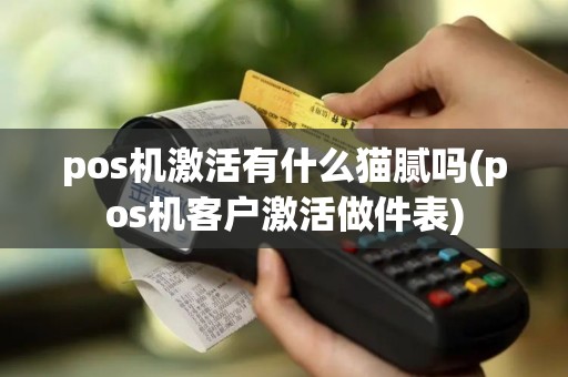 pos机激活有什么猫腻吗(pos机客户激活做件表)