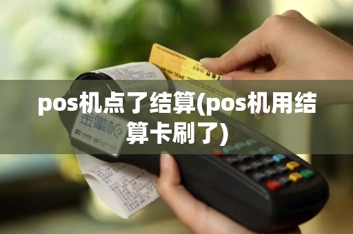 pos机点了结算(pos机用结算卡刷了)