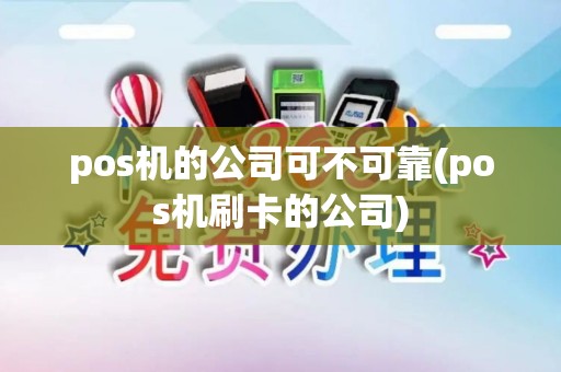 pos机的公司可不可靠(pos机刷卡的公司)
