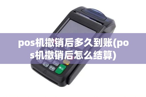 pos机撤销后多久到账(pos机撤销后怎么结算)