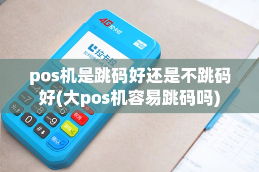 pos机是跳码好还是不跳码好(大pos机容易跳码吗)