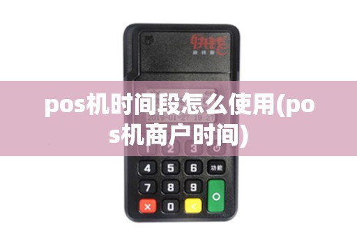pos机时间段怎么使用(pos机商户时间)