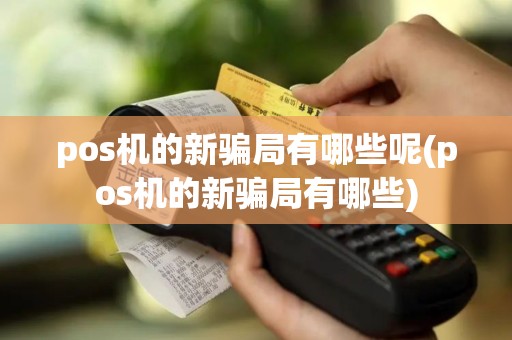 pos机的新骗局有哪些呢(pos机的新骗局有哪些)