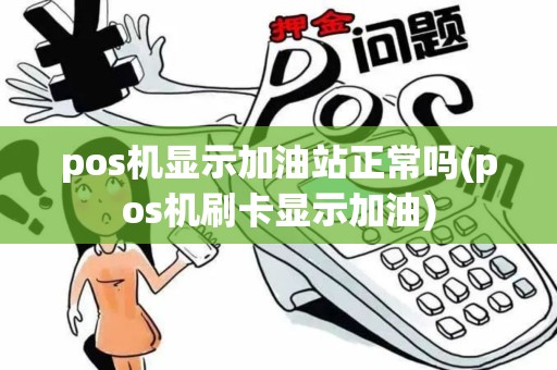 pos机显示加油站正常吗(pos机刷卡显示加油)