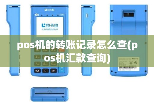 pos机的转账记录怎么查(pos机汇款查询)
