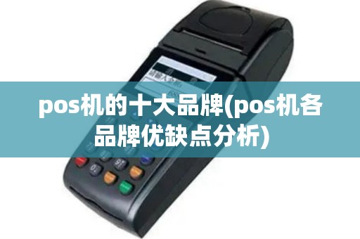 pos机的十大品牌(pos机各品牌优缺点分析)