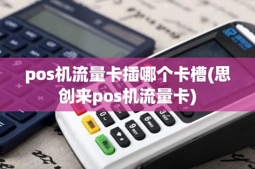 pos机流量卡插哪个卡槽(思创来pos机流量卡)