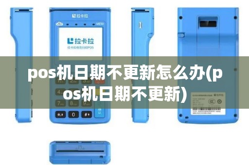 pos机日期不更新怎么办(pos机日期不更新)