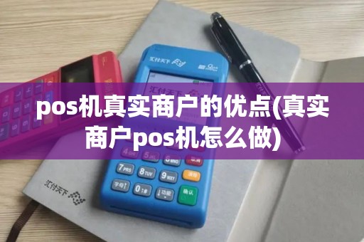 pos机真实商户的优点(真实商户pos机怎么做)