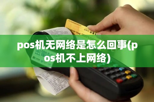 pos机无网络是怎么回事(pos机不上网络)