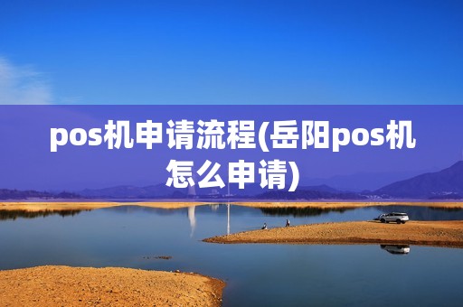 pos机申请流程(岳阳pos机怎么申请)
