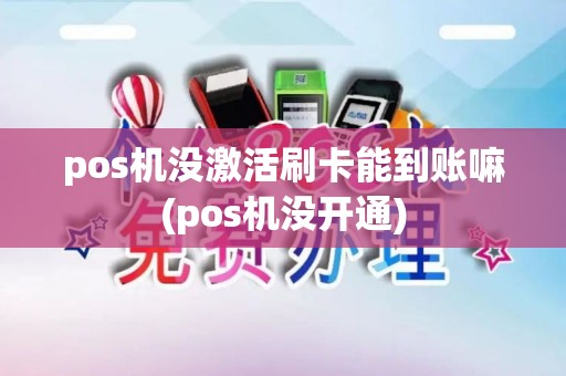 pos机没激活刷卡能到账嘛(pos机没开通)